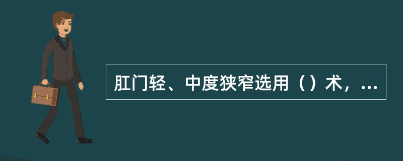 肛门轻、中度狭窄选用（）术，腹膜返折以下直肠狭窄选用（）术。