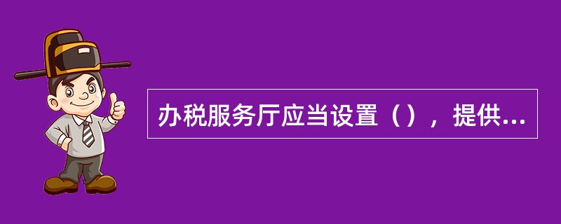 办税服务厅应当设置（），提供表证单书及填写范本、笔墨纸张及相关用品。