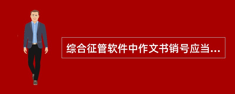 综合征管软件中作文书销号应当符合的要求有（）。