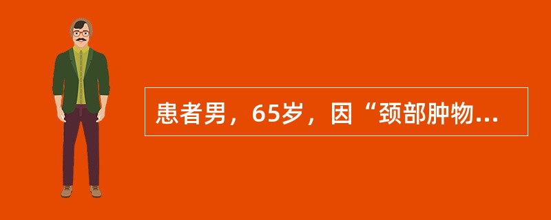 患者男，65岁，因“颈部肿物3个月”来诊。无其他不适。查体：右上颈触及2cm×2