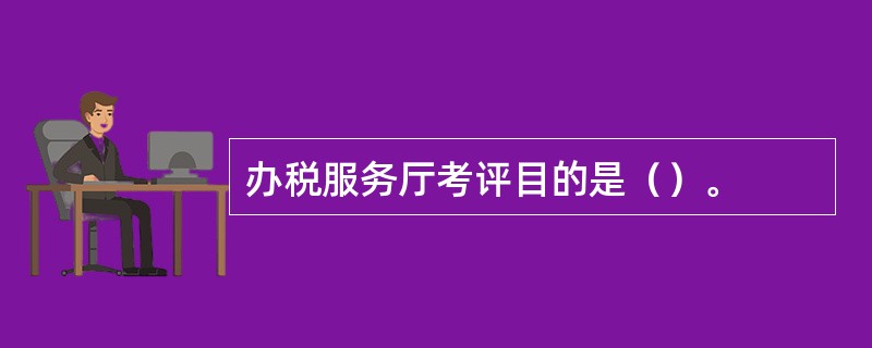 办税服务厅考评目的是（）。