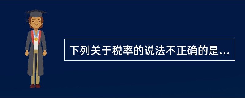 下列关于税率的说法不正确的是（）。