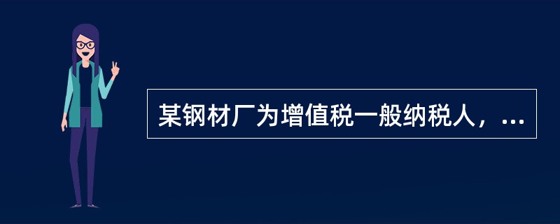 某钢材厂为增值税一般纳税人，在销售钢材的同时收取包装物租金10000元，该项租金