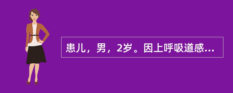 患儿，男，2岁。因上呼吸道感染和肺炎住院3次，近1周腹泻，时而呕吐。查体：发育营