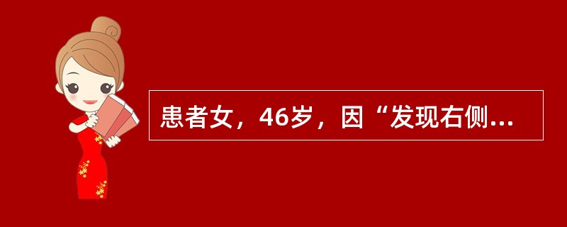 患者女，46岁，因“发现右侧乳房肿物3个月”来诊。查体：肿物距离乳晕区约3cm，