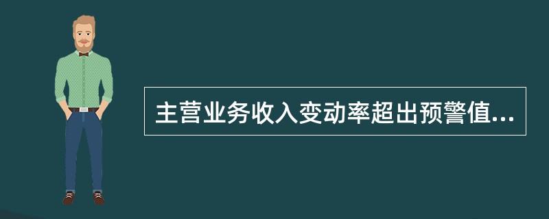 主营业务收入变动率超出预警值范围，可能存在下列哪些问题（）。