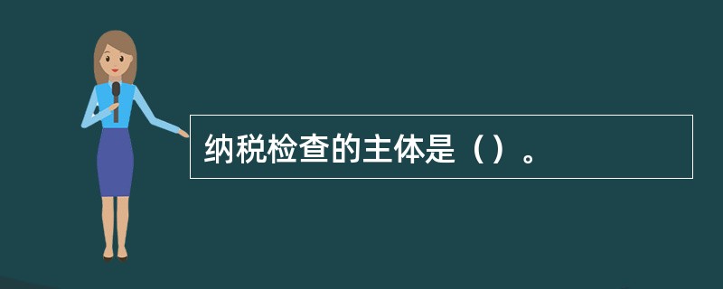 纳税检查的主体是（）。