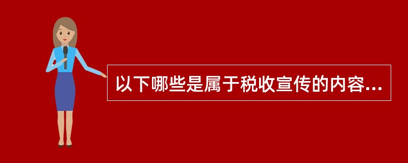 以下哪些是属于税收宣传的内容（）.