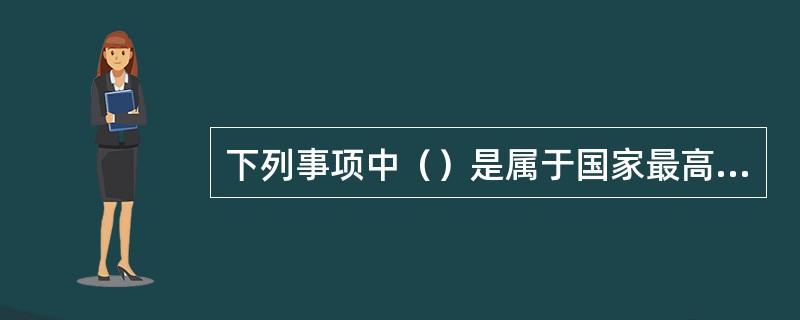 下列事项中（）是属于国家最高立法机关的专属立法权。
