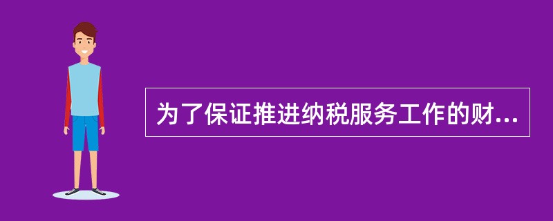 为了保证推进纳税服务工作的财力保障，税务机关应当明确将纳税服务工作所的经费列入年