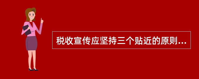 税收宣传应坚持三个贴近的原则，一是贴近（）、二是贴近生活、三是贴近群众。