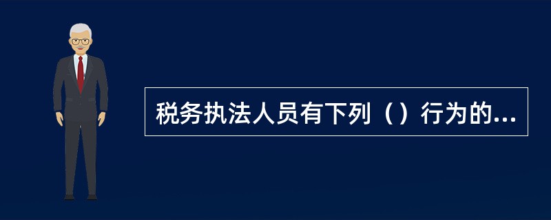 税务执法人员有下列（）行为的，应当取消税收执法资格。