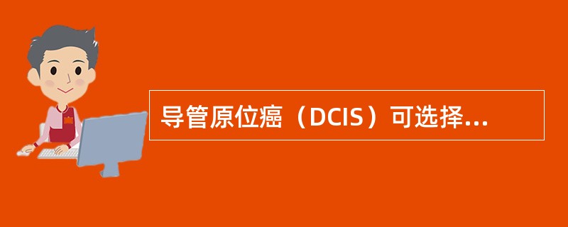 导管原位癌（DCIS）可选择的治疗方案有（）。