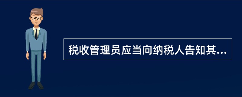 税收管理员应当向纳税人告知其（）。