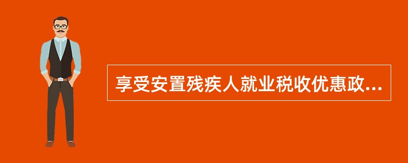 享受安置残疾人就业税收优惠政策企业一个纳税年度内累计（）个月平均比例未达到25%