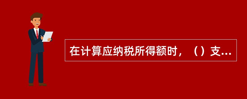 在计算应纳税所得额时，（）支出不得扣除。