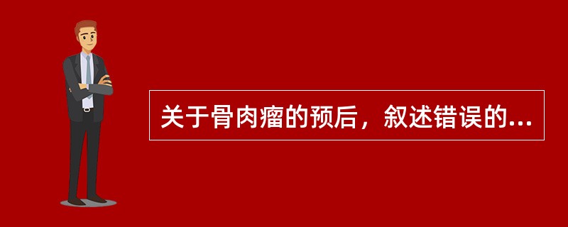 关于骨肉瘤的预后，叙述错误的是（）。