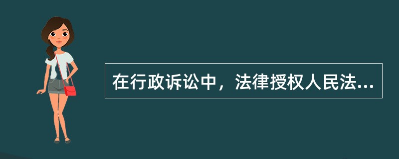 在行政诉讼中，法律授权人民法院对（）的具体行政行为，可以作变更判决。