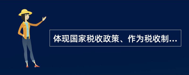 体现国家税收政策、作为税收制度中心环节的税收要素是（）。