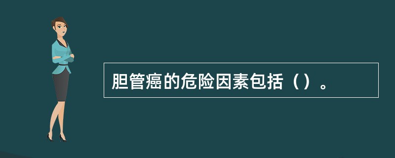 胆管癌的危险因素包括（）。