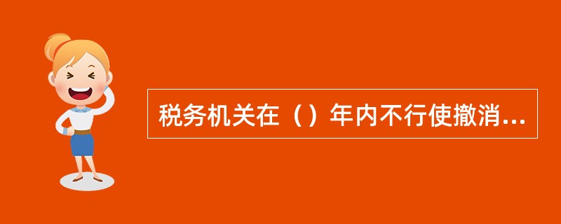 税务机关在（）年内不行使撤消权的，撤消权消失