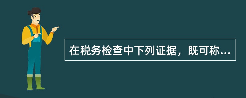 在税务检查中下列证据，既可称作原始证据，又可称作实物证据，也可称作书证的是（）。