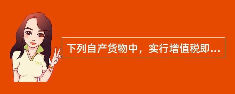 下列自产货物中，实行增值税即征即退的有（）