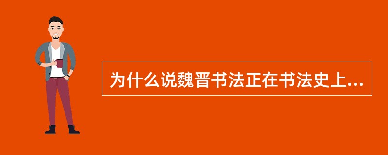 为什么说魏晋书法正在书法史上有着非常突出的职位地方？