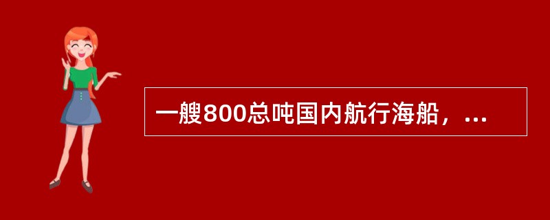 一艘800总吨国内航行海船，A2海区营运，该船主配电板和应急配电板均设有独立馈电