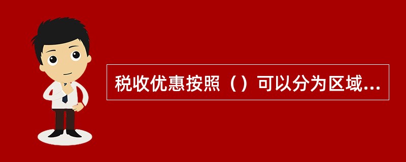 税收优惠按照（）可以分为区域性和产业性两种。