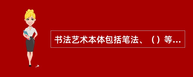 书法艺术本体包括笔法、（）等内容。