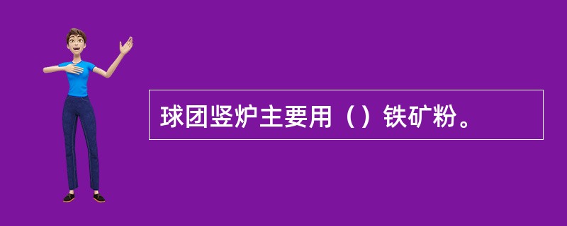 球团竖炉主要用（）铁矿粉。