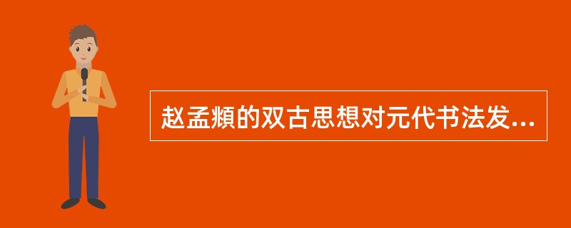 赵孟頫的双古思想对元代书法发展有何重要意义？为什么说赵孟頫所领导的古典主义书法潮