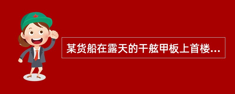 某货船在露天的干舷甲板上首楼后端壁有一扇风雨密门，通过该门进入首楼后可通向干舷甲