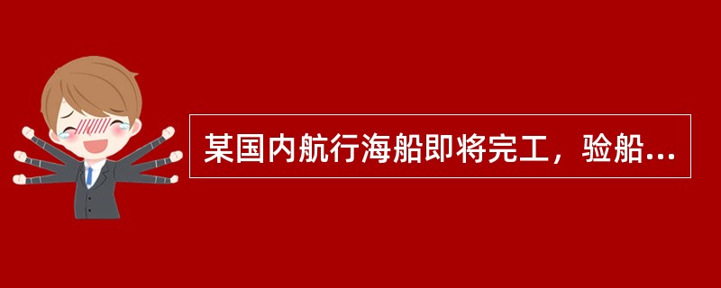 某国内航行海船即将完工，验船师根据《国内航行海船法定检验技术规则2004》第4篇