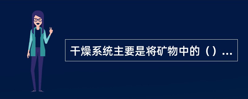 干燥系统主要是将矿物中的（）除去。