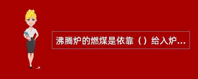 沸腾炉的燃煤是依靠（）给入炉堂的