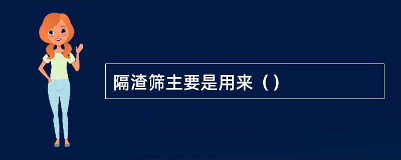 隔渣筛主要是用来（）