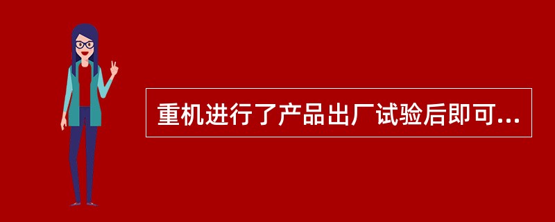 重机进行了产品出厂试验后即可在船上安装使用，这种说法是否正确？