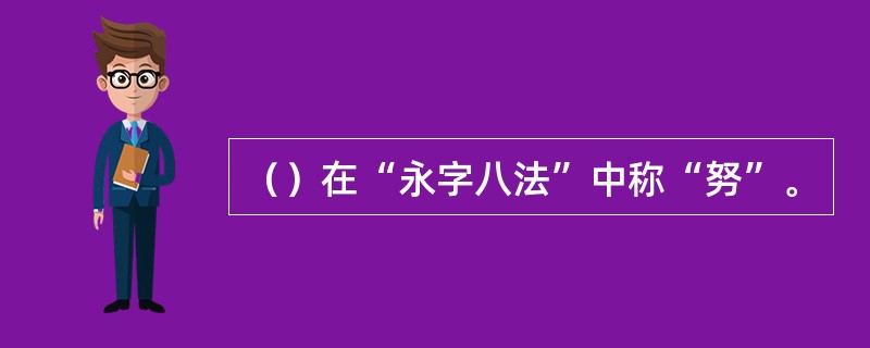 （）在“永字八法”中称“努”。