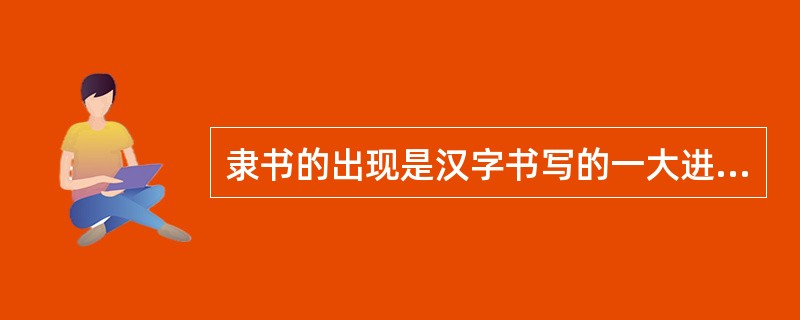 隶书的出现是汉字书写的一大进步，是书法史上的一次革命，不但使汉字趋于方正楷模，而