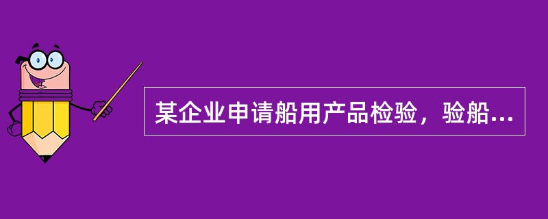 某企业申请船用产品检验，验船师在审图时发现，该产品不是按最新的检验标准进行设计，