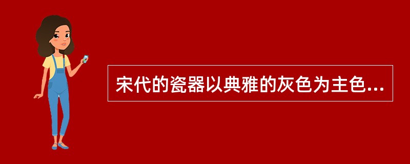 宋代的瓷器以典雅的灰色为主色调。