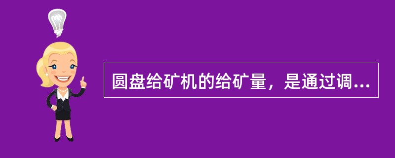 圆盘给矿机的给矿量，是通过调节圆盘的转速进行的。