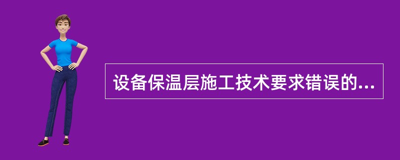 设备保温层施工技术要求错误的是（）