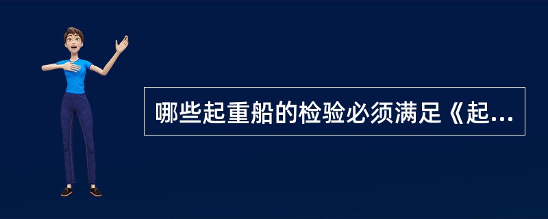 哪些起重船的检验必须满足《起重设备法定检验技术规则》（1999）的要求？（）