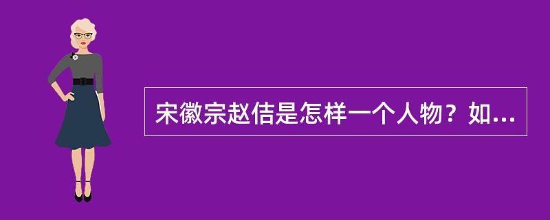 宋徽宗赵佶是怎样一个人物？如何评价其艺术成就.