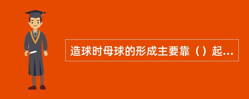 造球时母球的形成主要靠（）起主导作用。