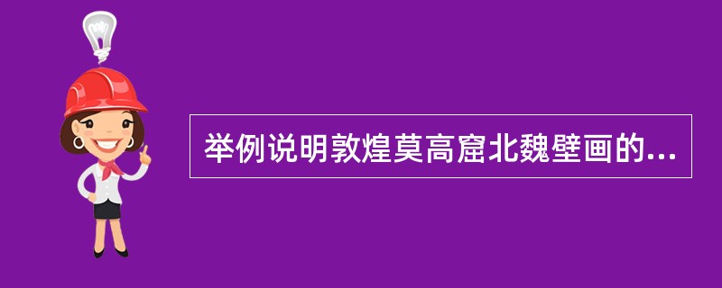 举例说明敦煌莫高窟北魏壁画的题材内容及风格特色.