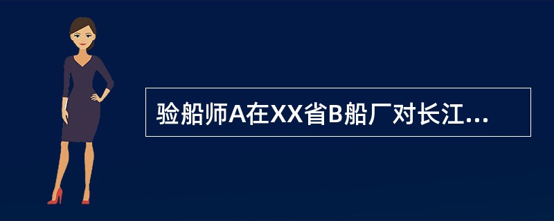 验船师A在XX省B船厂对长江5号轮进行初始检验；长江5号轮的基本情况：船长48m